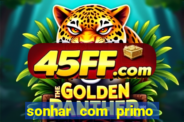 sonhar com primo jogo do bicho
